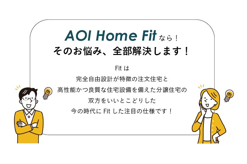 完全自由設計が特徴の注文住宅と、高性能かつ良質な住宅設備を備えた分譲住宅の、双方のいいとこどりをした今の時代にFitした新仕様！